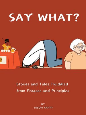 cover image of Say What? Stories and Tales Twiddled From Phrases and Principles